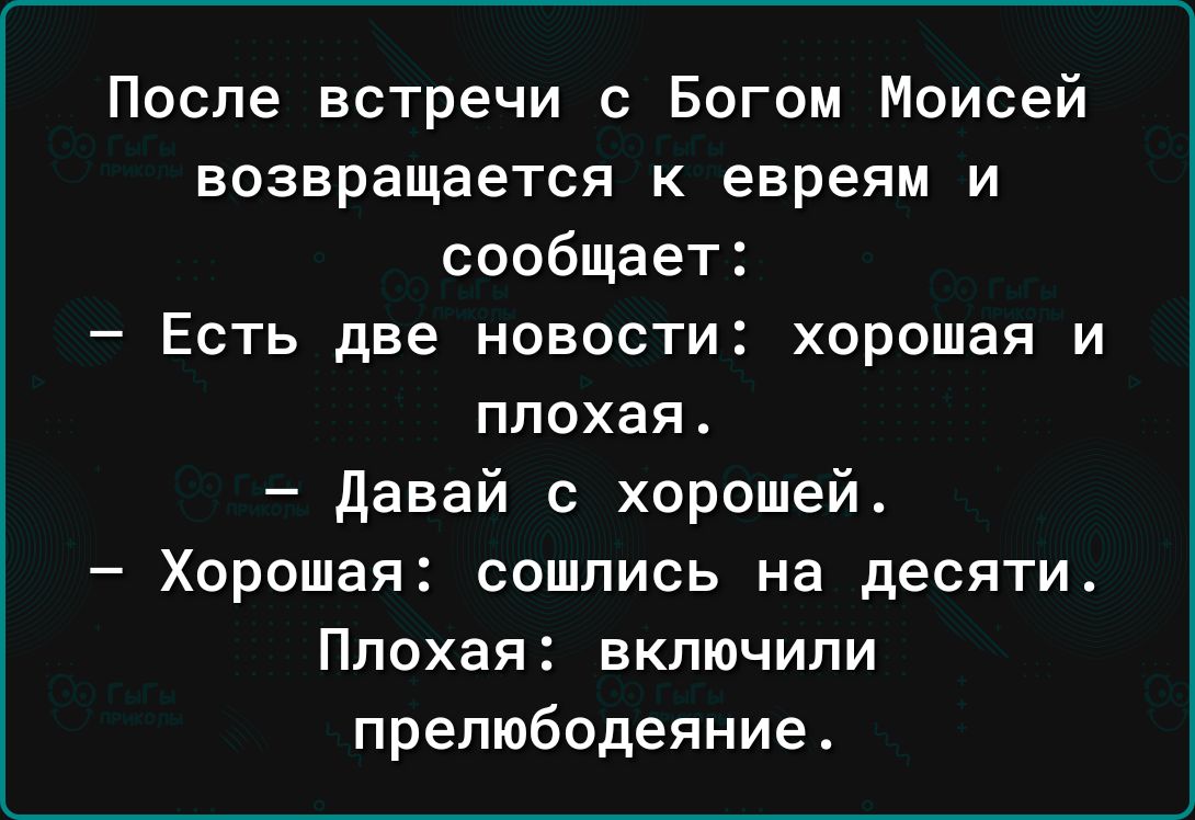 После встречи с Богом Моисей возвращается к евреям и сообщает Есть две новости хорошая и плохая давай с хорошей Хорошая сошлись на десяти Плохая БКЛЮЧИПИ прелюбодеяние