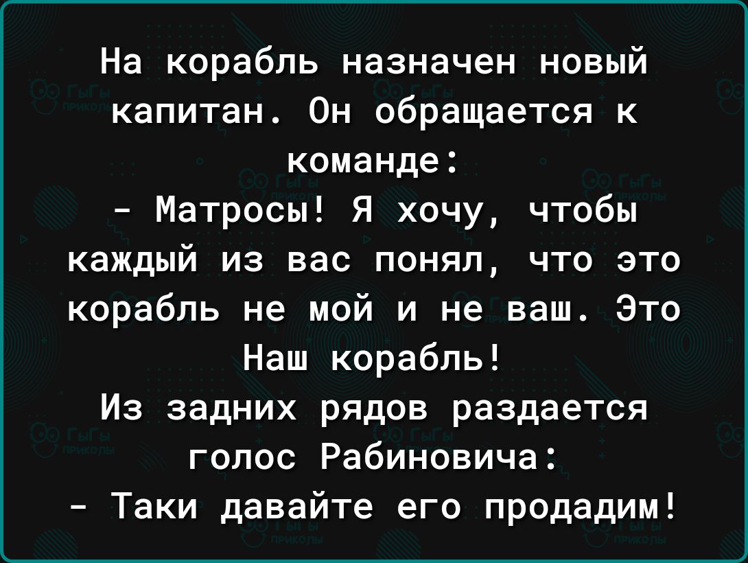 На корабль назначен новый капитан Он обращается к команде Матросы Я хочу чтобы каждый из вас понял что это корабль не мой и не ваш Это Наш корабль Из задних рядов раздается голос Рабиновича Таки давайте его продадим