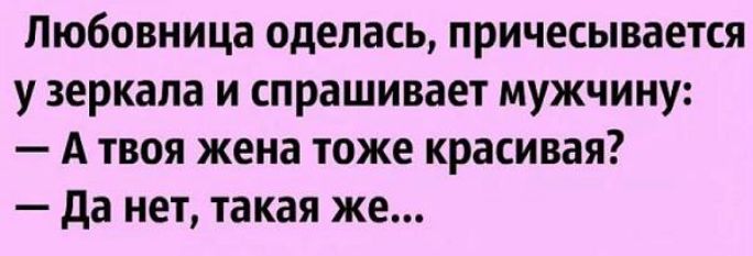 Любовница оделась причесывается у зеркала и спрашивает мужчину А твоя жена тоже красивая да нет такая же