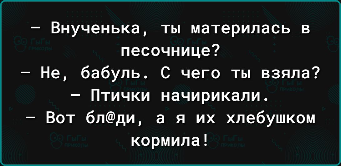 Внученька ты материлась в песочнице Не бабуль С чего ты взяла Птички начирикапи Вот 6лди а я их хлебушком кормила