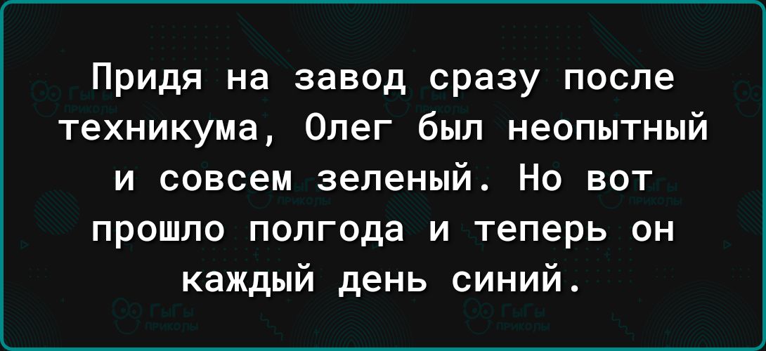 Придя на завод сразу после техникума Олег был неопытный и совсем зеленый Но вот прошло полгода и теперь он каждый день синий