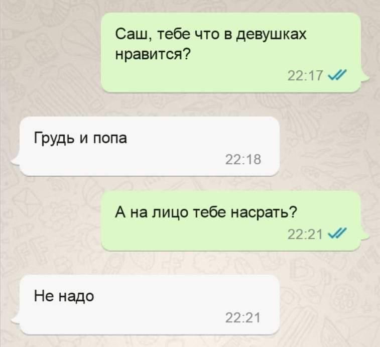 Саш тебе что девушках нравится 22 17 Грудь и попа А на лицо тебе насрать 22 21 Не надо