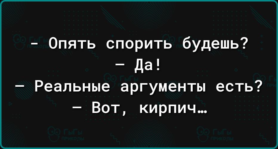 Опять спорить будешь да Реальные аргументы есть Вот кирпич