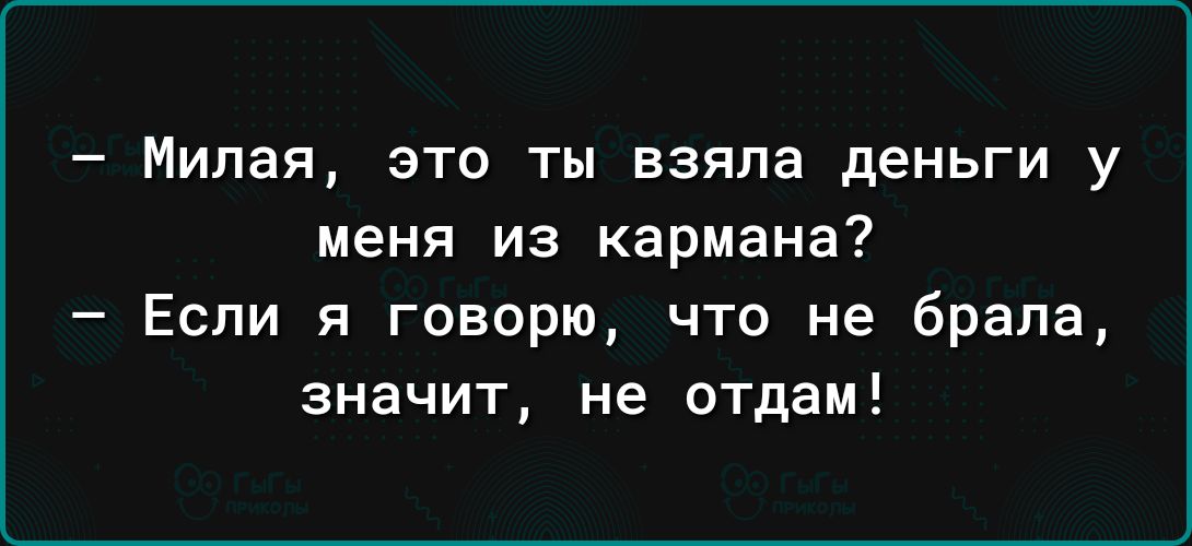 _ Милая ЭТО ты взяла деньги у МЕНЯ ИЗ кармана Если я говорю что не брала значит не отдам