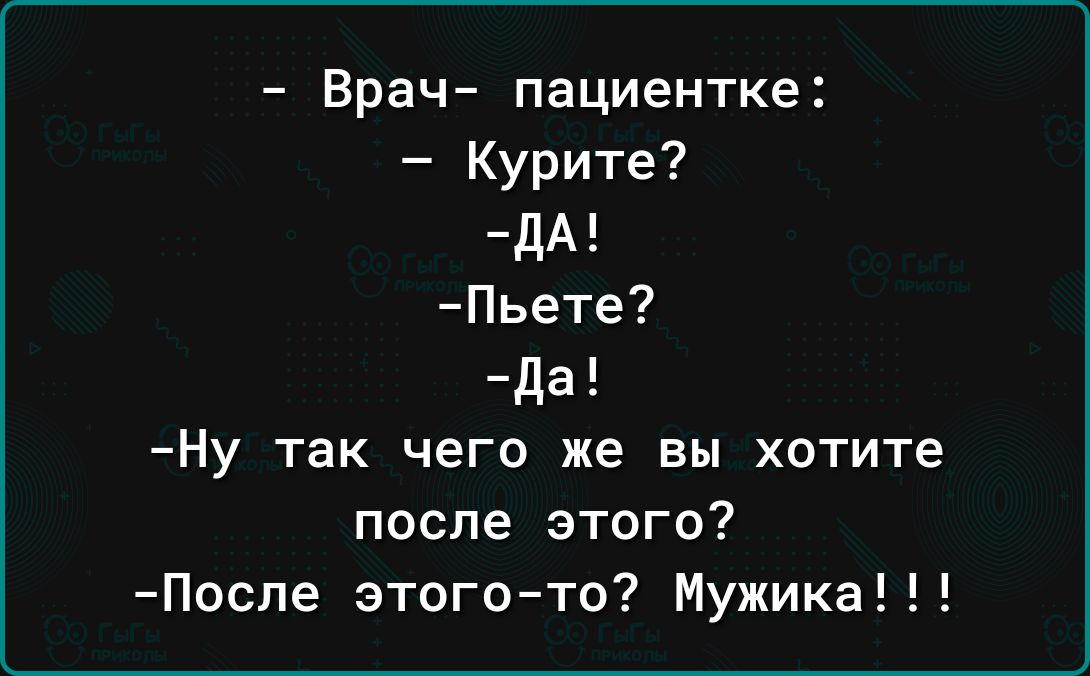 Врач пациентке Курите дА Пьете7 Да Ну так чего же вы хотите после этого После этогото Мужика