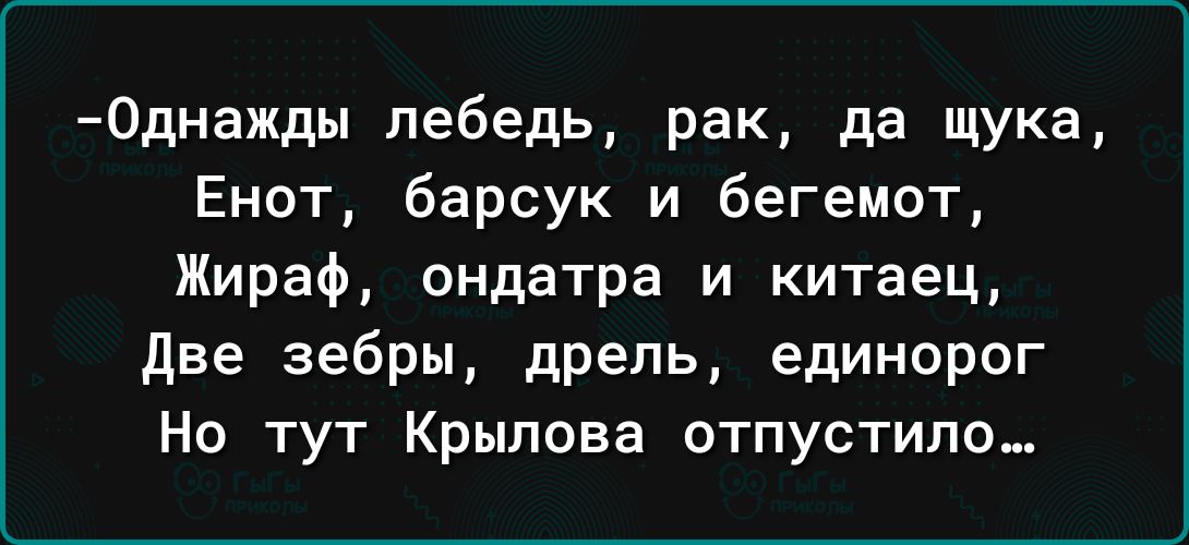0днажды лебедь рак да щука Енот барсук и бегемот Жираф ондатра и китаец две зебры дрель единорог Но тут Крылова отпустипо