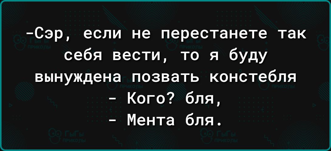 Сэр если не перестанете так себя вести то я буду вынуждена позвать констебпя Кого бля Мента бля