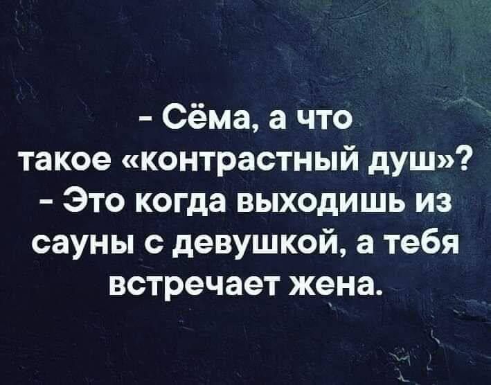 Сёма а что такое контрастный душ Это когда выходишь из сауны с девушкой а тебя встречает жена