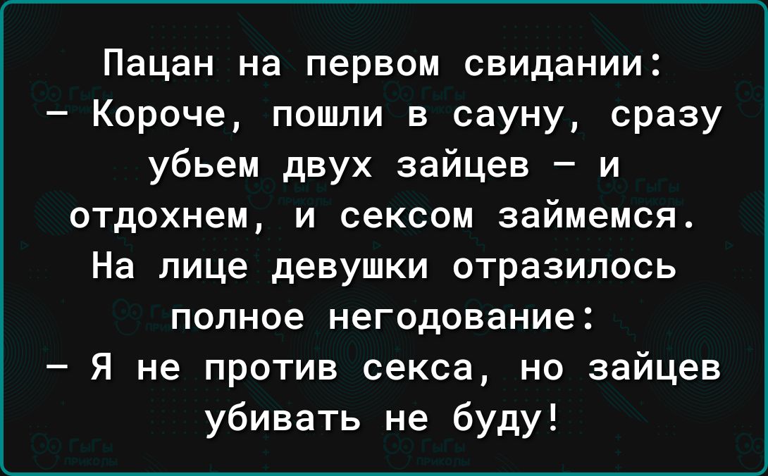 Пацан на первом свидании Короче пошли в сауну сразу убьем двух зайцев и отдохнем и сексом займемся На лице девушки отразилось полное негодование Я не против секса но зайцев убивать не буду