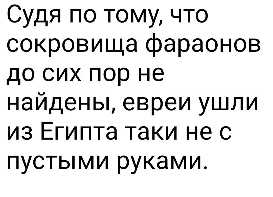 Судя по тому что сокровища фараонов до сих пор не найдены евреи ушли из Египта таки не с пустыми руками