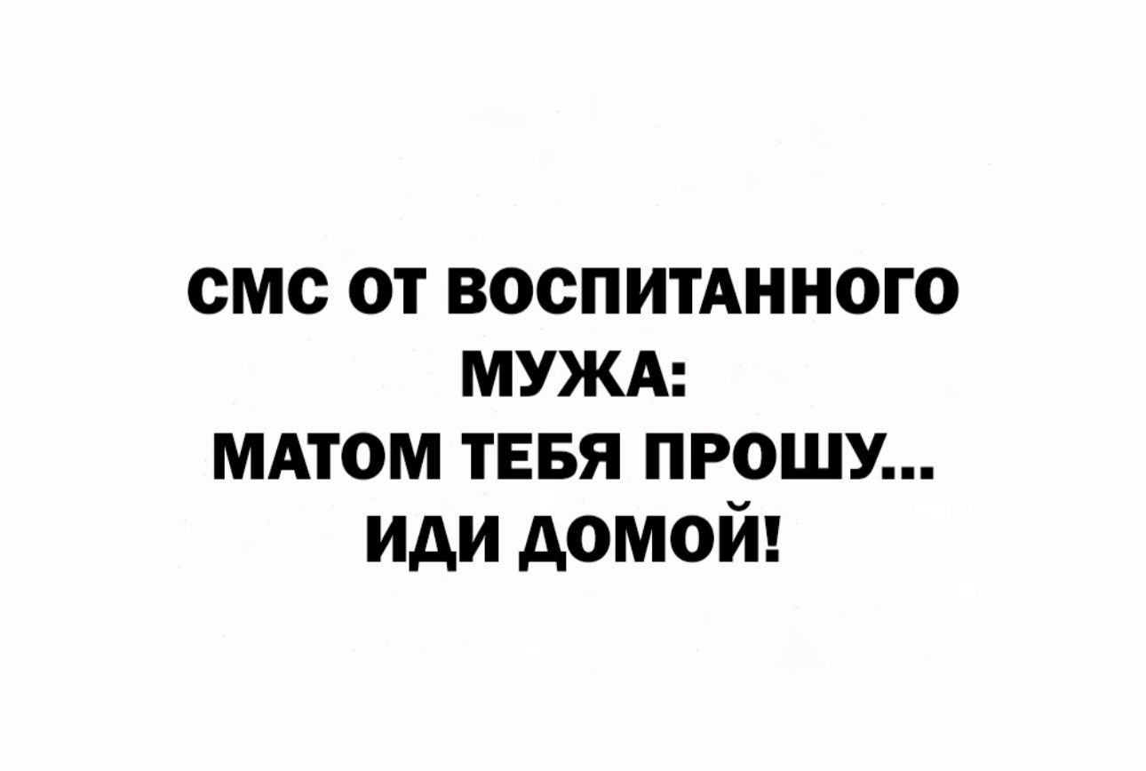 смс от воспитАнного мужд мдтом тввя прошу иди домой