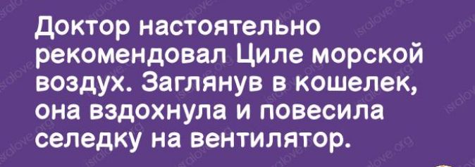 доктор настоятельно рекомендовал Циле морской воздух Заглянув в кошелек она вздохнула и повесила селедку на вентилятор