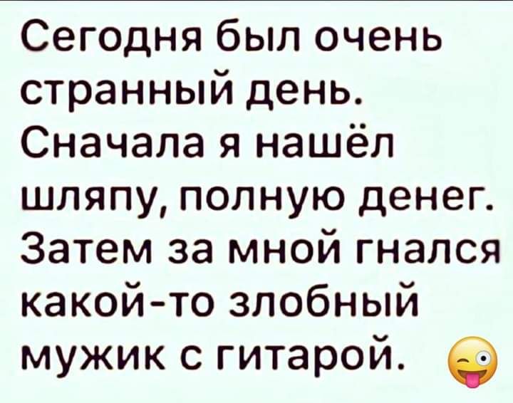 Сегодня был очень странный день Сначала я нашёл шляпу полную денег Затем за мной гнался какой то злобный мужик с гитарой
