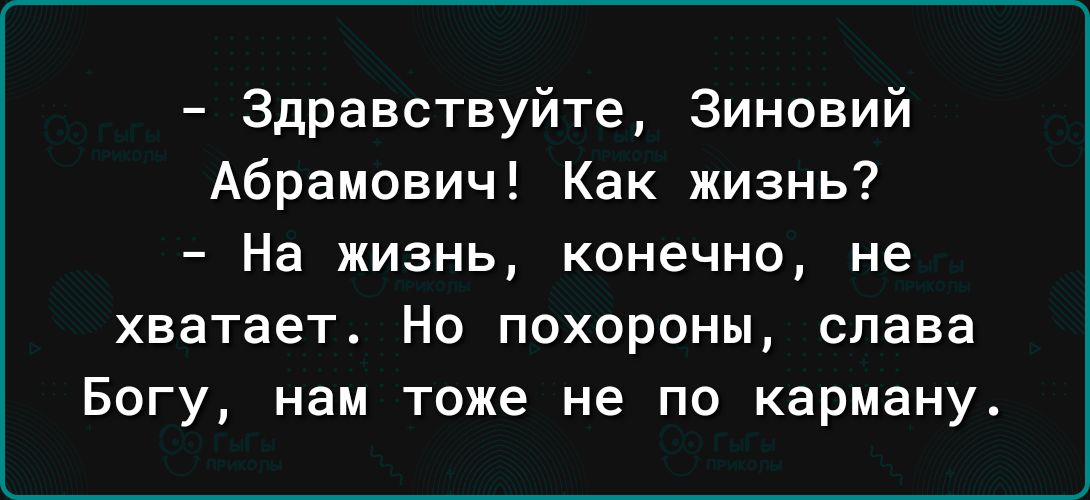 Здравствуйте Зиновий Абрамович Как жизнь На жизнь конечно не хватает Но похороны слава Богу нам тоже не по карману