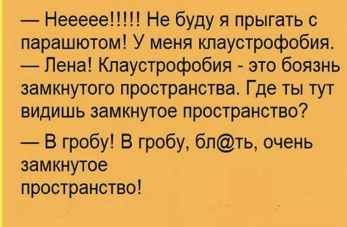 Неееее Не буду я прыгать с парашютом У меня кпаустрофобия Пена Клаустрофобия это боязнь замкнутого пространства Где ты тут видишь замкнутое пространство В гробу В гробу бпть очень замкнутое пространство