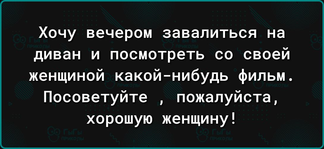 Хочу вечером завалиться на диван и посмотреть со своей женщиной какойнибудь фильм Посоветуйте пожалуйста хоришую женщину