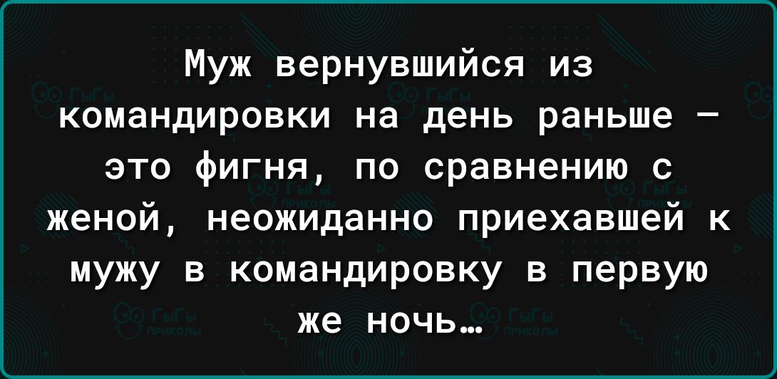 Муж вернувшийся из командировки на день раньше это фигня по сравнению с женой неожиданно приехавшей к мужу в командировку в первую же НОЧЬ