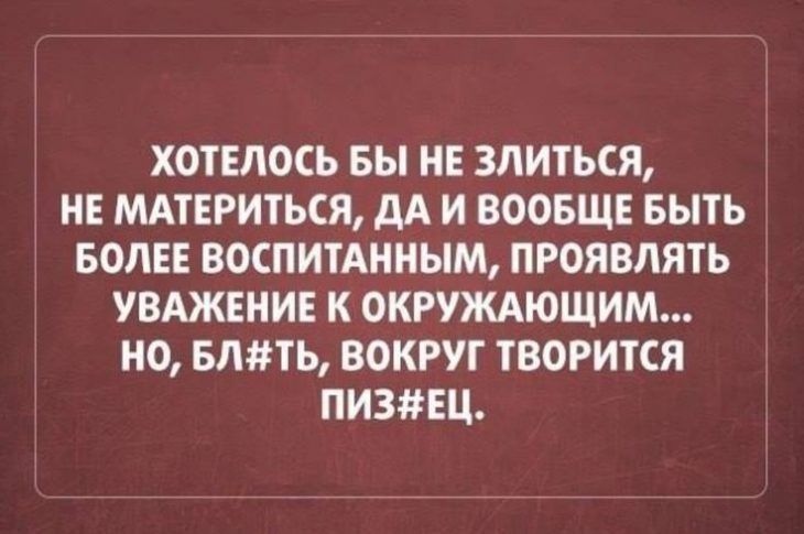 ХОТЕЛОСЬ Вы НЕ ЗЛИТЪСЯ НЕ МАТЕРИТЬСЯ М И ВООБЩЕ БЫТЬ БОЛЕЕ ВОСПИТАННЫМ ПРОЯВЛЯТЪ УВАЖЕНИЕ К ОКРУЖАЮЩИМ НО БЛТЬ ВОКРУГ ТВОРИТСЯ ПИ3ЕЦ