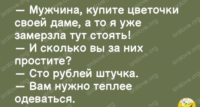 Мужчина кУпите цветочки своей даме то я уже замерзла тут стоять И сколько вы за них простите Сто рублей штучка Вам нужно теплее одеваться