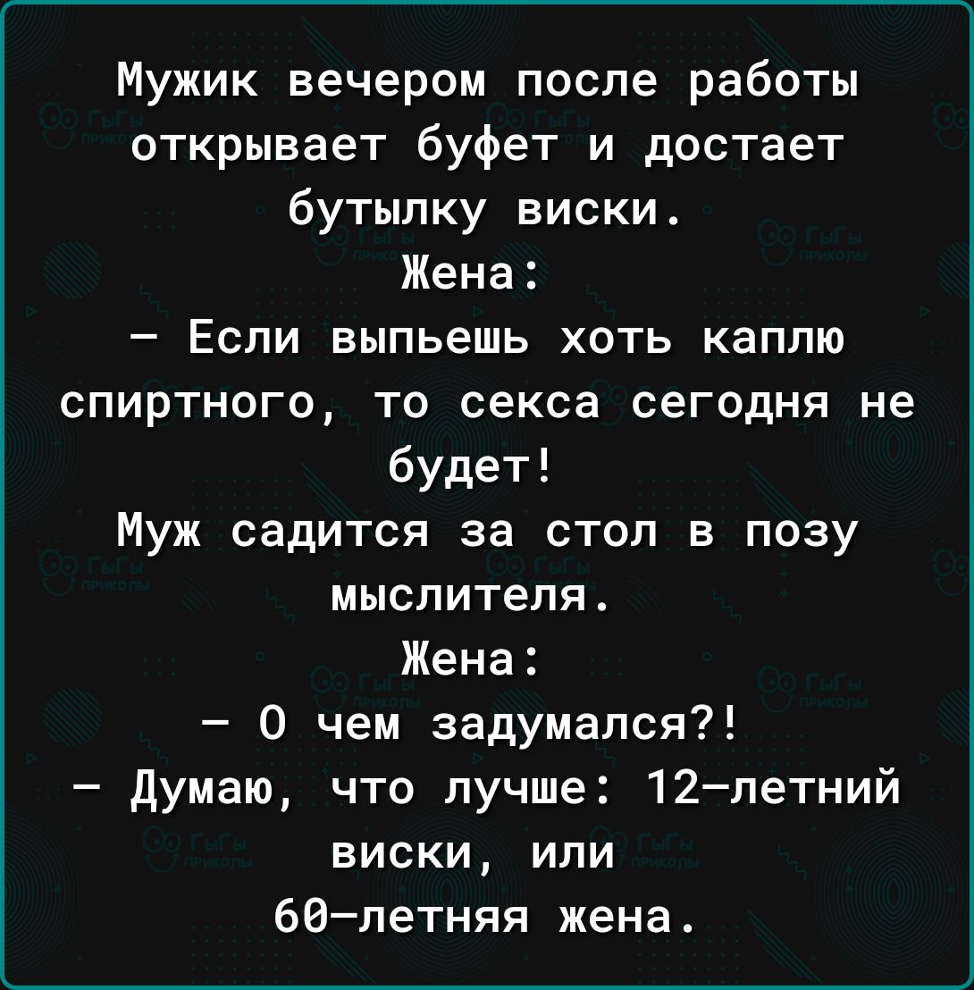 Мужик вечером после работы открывает буфет и достает бутылку виски Жена  Если выпьешь хоть каплю спиртного то секса сегодня не будет Муж садится за  стол в позу мыслителя Жена 0 чем задумался