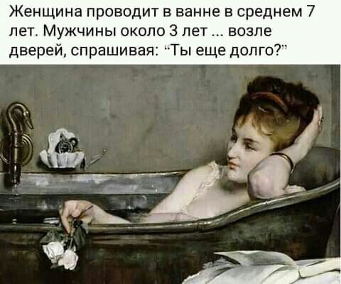 Женщина проводит в ванне в среднем 7 лет Мужчины около 3 лет возле дверей спрашивай Ты еще долго