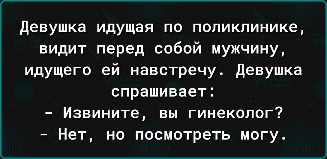 девушка идущая по поликлинике видит перед собой мужчину идущего ей навстречу девушка спрашивает Извините вы гинеколог Нет но посмотреть могу