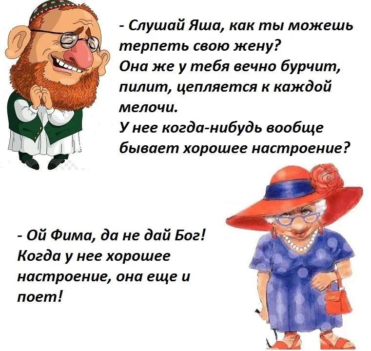 Слушай Яша как ты можешь терпеть цию жену Она же у тебя вечиц бур шт пилит цепляется к каждой мелочи У нее кагда нибудь вообще бывает харошее настроение ай Фима да не дий Баг Когда у нее хорошее настроение она еще и поет