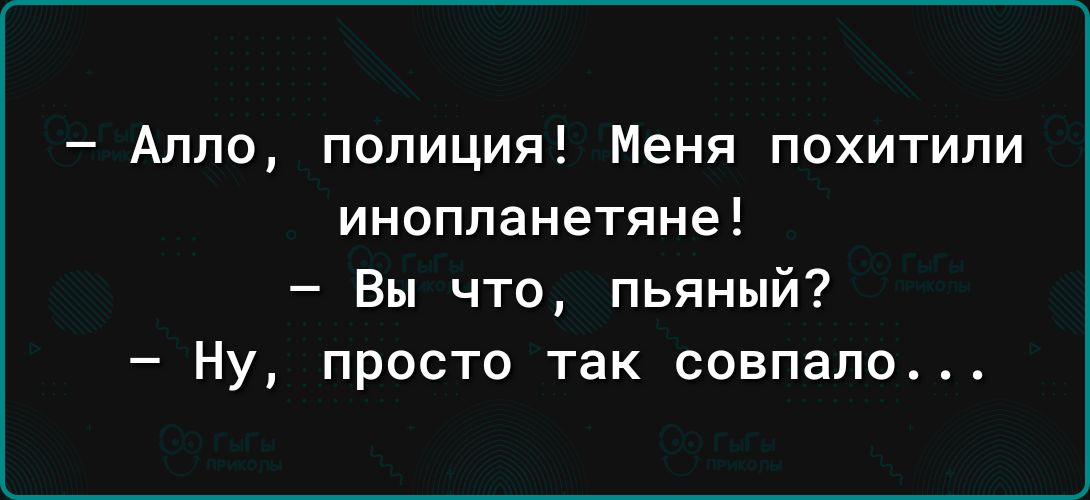 Алло полиция Меня похитили инопланетяне Вы что пьяный Ну просто так совпало