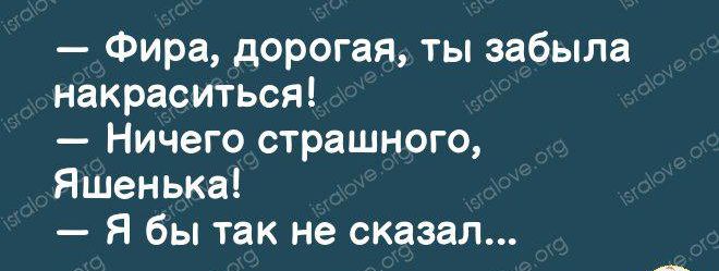 Фира дорогая ты забыла накраситься Ничего страшного Яшенька я бы так не сказал