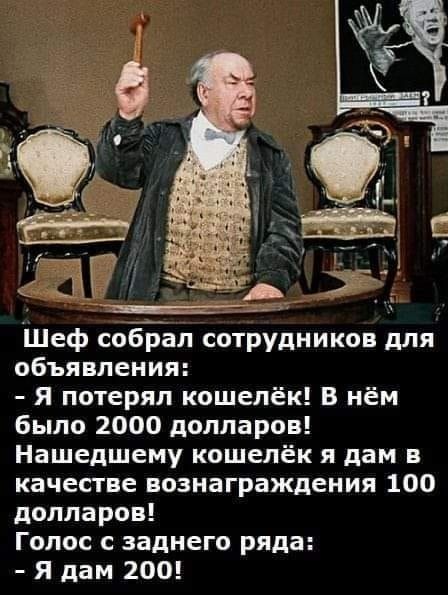 Шеф собрал сотрудников для объявления Я потерял кошелёк в нём было 2000 долларов Нашедшему кошелёк я дам в качестве вознаграждения 100 долларов Голос с заднего ряда Я дам 200