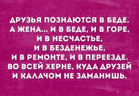 друзья позНАются в БЕАЕ А ЖЕНА и в БЕАЕ и в горе и в НЕСЧАСТЬЕ и в ввздвнвжье и в ремонте и в ПЕРЕЕЗАЕ во всей хнрнн КУАА друзей и КАААЧОН нв ЗАМАНИШЬ