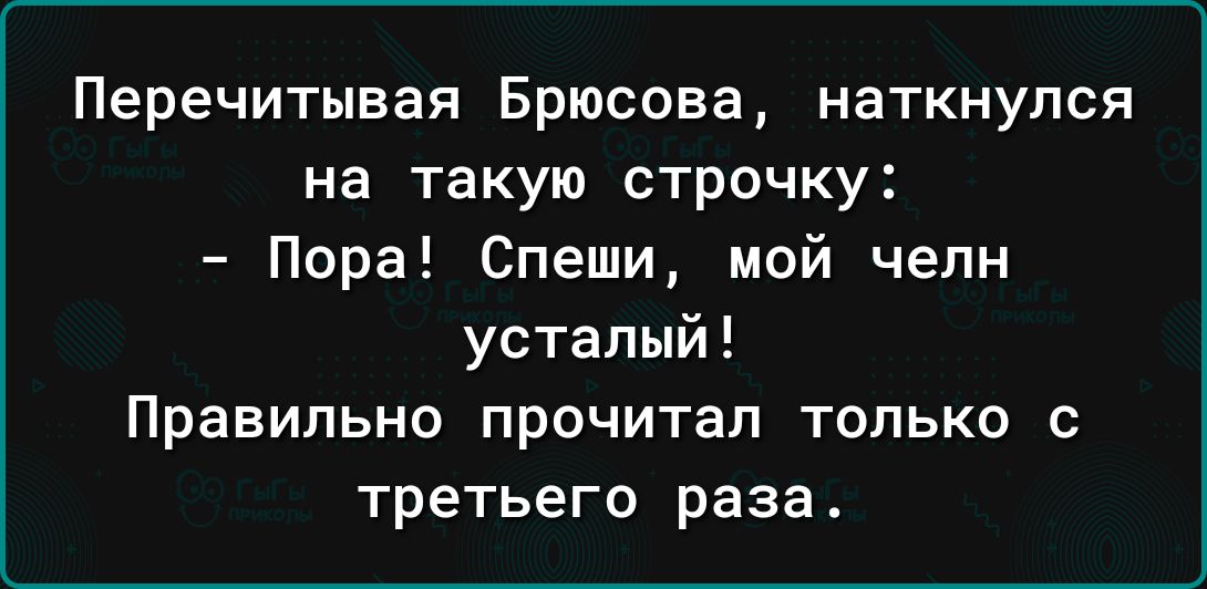 Перечитывая Брюсова наткнулся на такую СТРОЧКУ Пора Спеши мой чепн усталый Правильно прочитал только с третьего раза