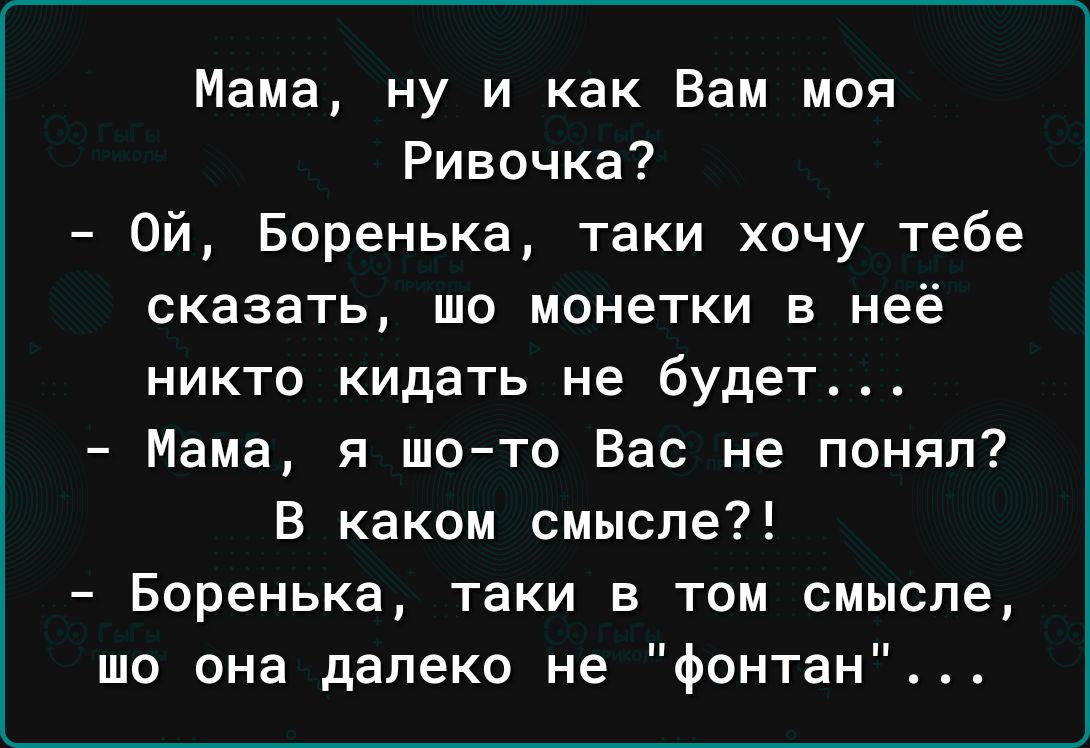 Мама ну и как Вам моя Ривочка Ой Боренька таки хочу тебе сказать шо монетки в неё никто кидать не будет Мама я шо то Вас не понял В каком смысле Боренька таки в том смысле то она далеко не фонтан