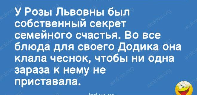 У Розы Львовны был собственный секрет семейного счастья Во все блюда для своего додика она клала чеснок чтобы ни одна зараза к нему не приставала