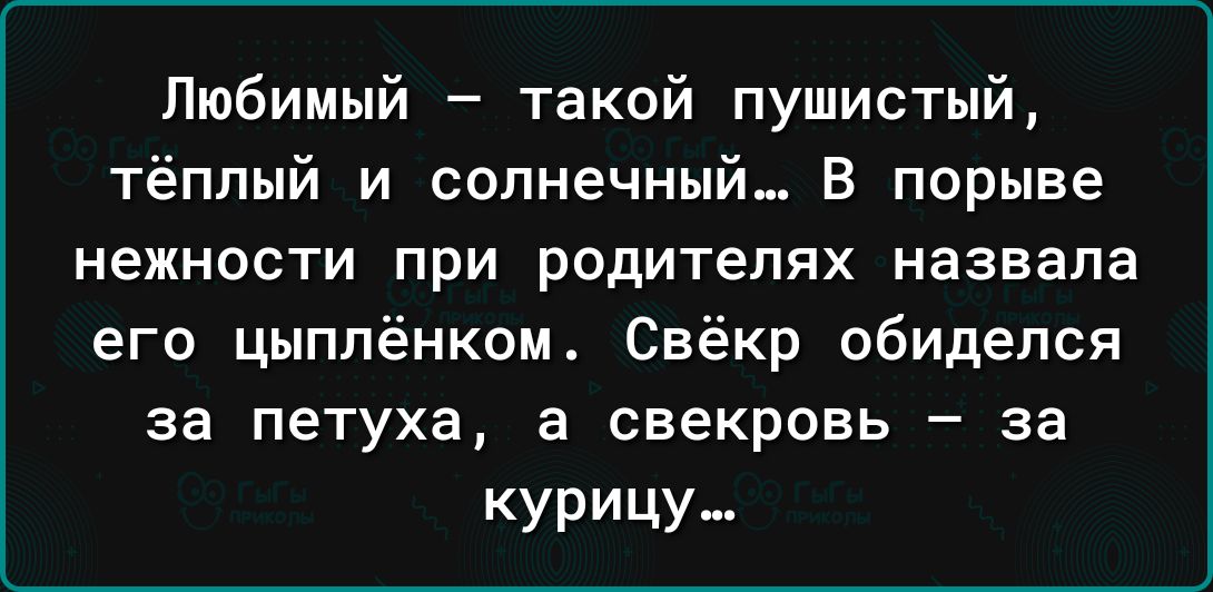 Любимый такой пушистый тёплый и солнечный В порыве нежности при родителях НЗЗЕЗПЗ его цыплёнком Свёкр обиделся за петуха а свекровь за курицу