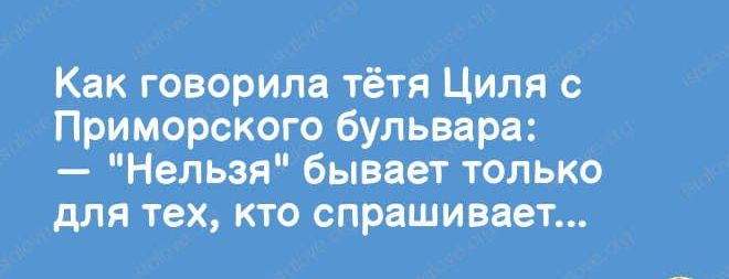Как говорил тётя Циля с Приморского бульвараъ НеЛьзя бывает только для тех кто Спрашивает