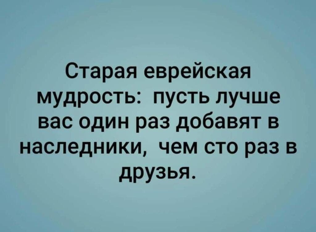 Стараяеврейская мудростьпустьлучше васодинраздобавятв наспедникщ чемсторазв друзья
