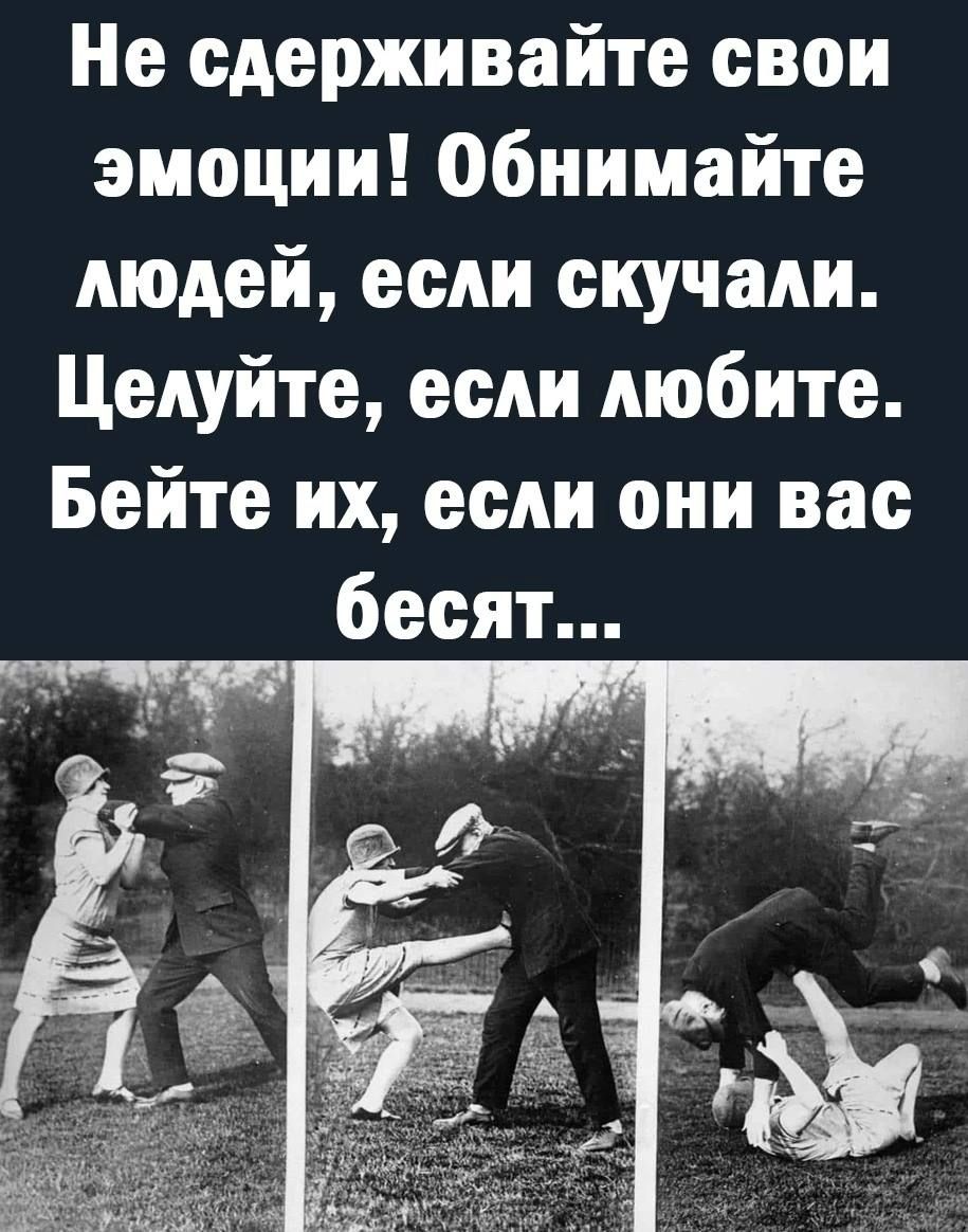 Не сдерживайте свои эмоции Обнимайте людей если скучали Целуйте если любите Бейте их если они вас бесят