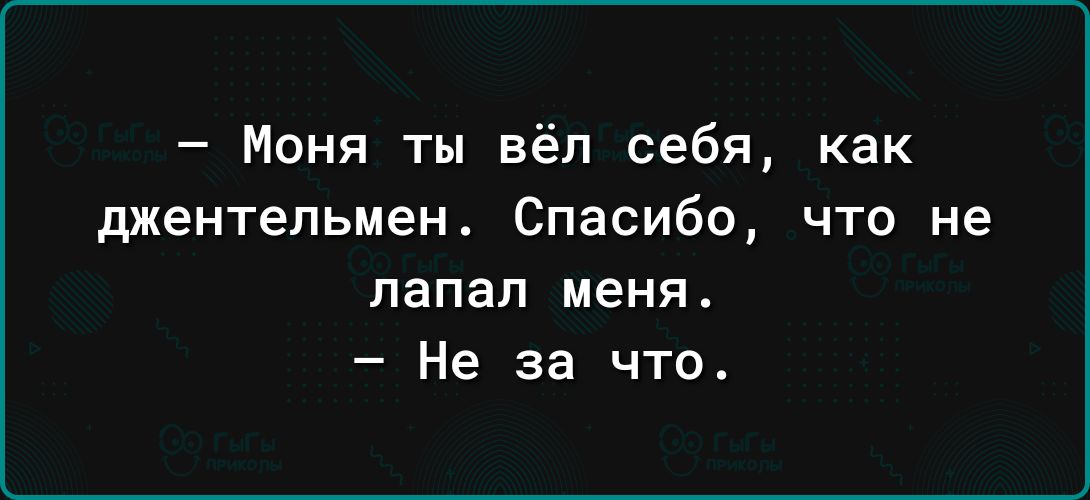 Моня ты вёл себя как джентельмен Спасибо что не папал меня Не за что
