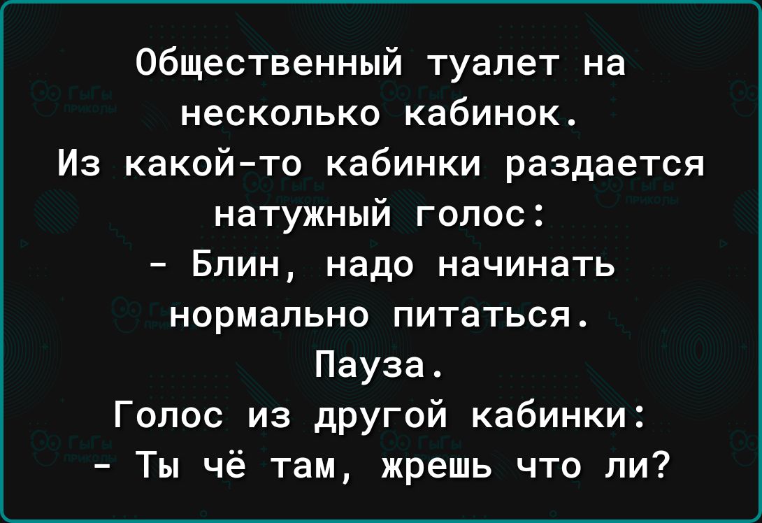 Общественный туалет на несколько кабинок Из какой то кабинки раздается натужный голос Блин надо начинать НОРМЗПЬНО ПИТЗТЬСЯ Пауза Голос из другой кабинки Ты чё там жрешь что ли