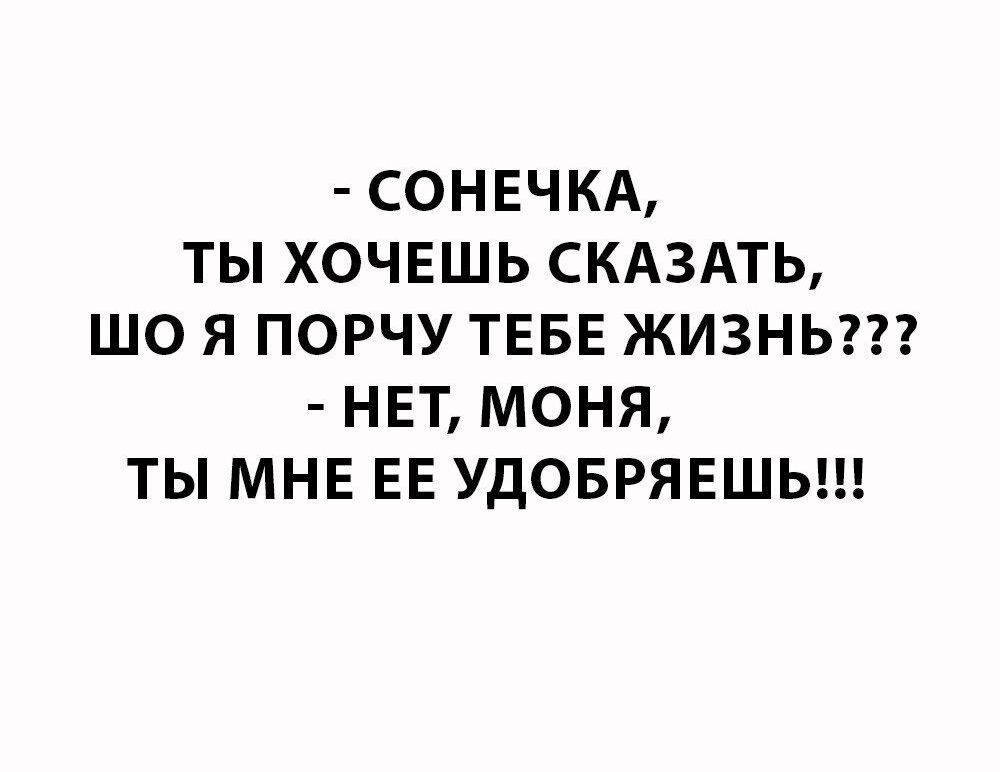СОНЕЧКА ТЫ ХОЧЕШЬ СКАЗАТЬ ШО Я ПОРЧУ ТЕБЕ ЖИЗНЬ НЕТ МОНЯ ТЫ МНЕ ЕЕ УДОБРЯЕШЬ
