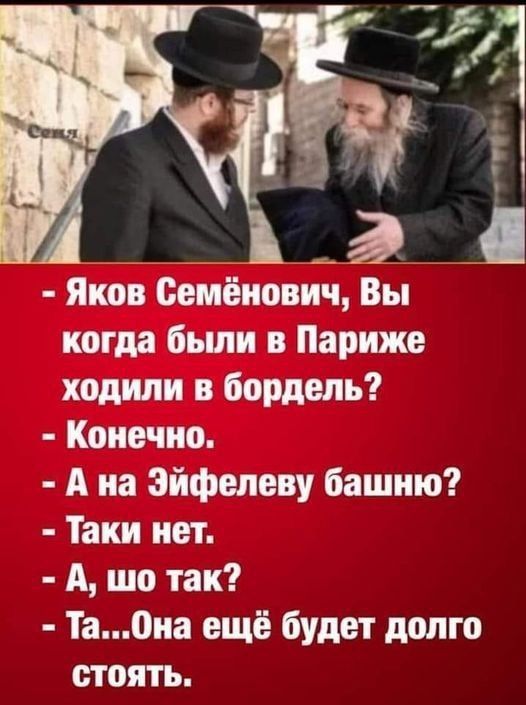 Яков Семёнович Вы когда были в Париже ходили в бордель Конечно А на Эйфелеву башню Таки нет А шо так Та0иа ещё Будет долго стоять