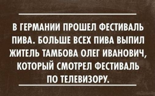 В ГЕРМАНИИ ПРОШЕЛ ФЕСТИВАЛЬ ЛИВА БОЛЬШЕ ВСЕХ ПИВА ВЫПИЛ ЖИТЕЛЬ ТАМБОВА ОЛЕГ ИВАНОВИЧ КОТОРЫЙ СМОТРЕЛ ФЕСТИВАЛЬ ПО ТЕЛЕВИЗОРУ
