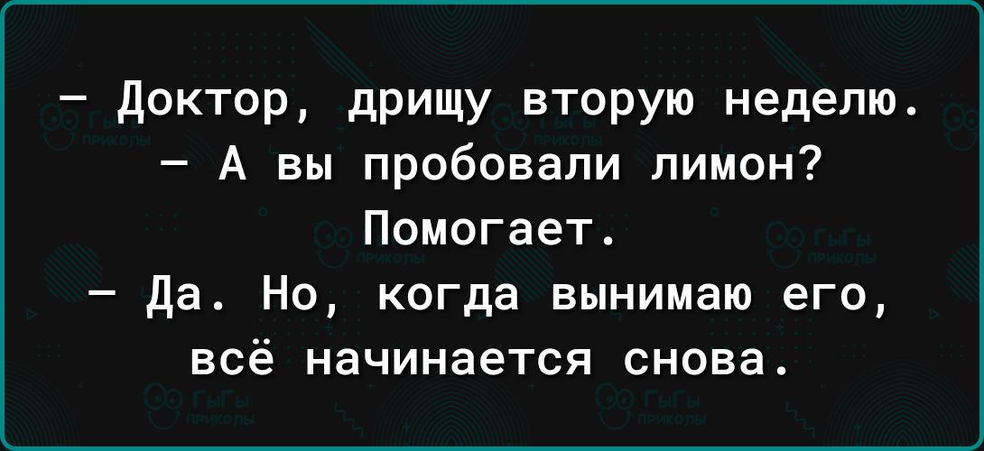 Доктор дрищу вторую неделю А вы пробовали лимон Помогает да Но когда вынимаю его всё начинается сноваА