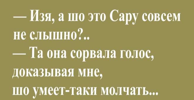 Изя а шо это Сару совсем не слышно Та она сорвала голос доказывая мне шо умеет таки молчать