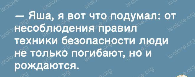 Яша я вот что подумал от несоблюдения правил техники безопасности люди не только погибают но и рождаются