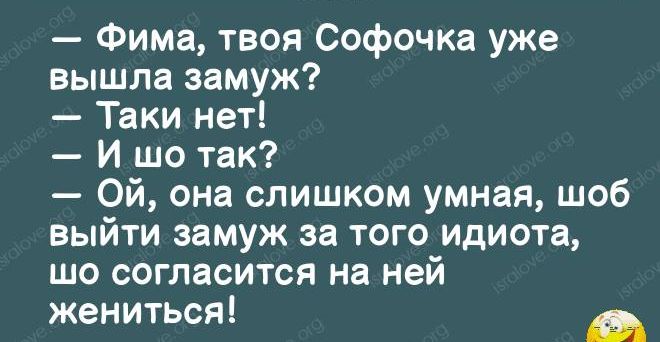 Фима твоя Софочка уже вышла замуж Таки нет И шо так Ой она слишком умная шоб выйти замуж за того идиота шо согласится на ней жениться