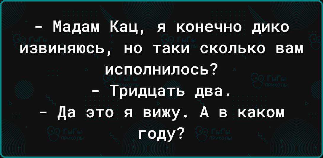 Мадам Кац я конечно дико извиняюсь но таки сколько вам исполнилось Тридцать два да это я вижу А в каком году