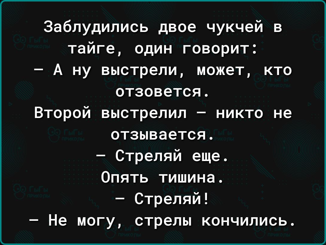 Заблудипись двое чукчей в тайге один говорит А ну выстрели может кто отзовется Второй выстрелил никто не отзывается Стреляй еще Опять тишина Стрепяй Не могу стрепы кончились