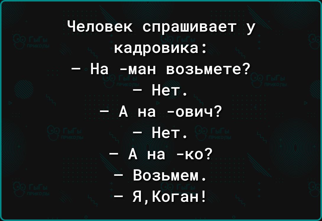 Человек спрашивает у кадровика На ман возьмете Нет4 А на ович Нет А на ко Возьмем яКоган